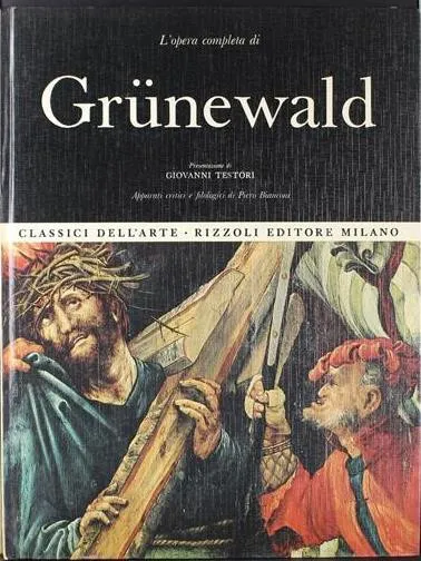immagine per La copertina di L’opera completa di Grünewald. Presentazione di Giovanni Testori. Apparati critici e filologici di Pietro Bianconi, Rizzoli 1972, serie “I Classici dell’arte”, n. 58. Il saggio Grünewald, la bestemmia e il trionfo è alle pp. 5-10